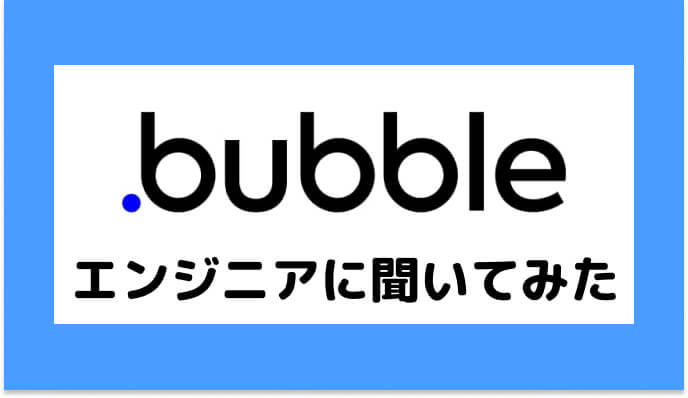 Bubbleエンジニアに聞いてみた