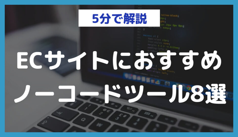 ECサイトにおすすめのノーコードツール8選｜選び方やメリットも紹介